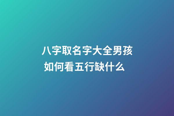 八字取名字大全男孩 如何看五行缺什么